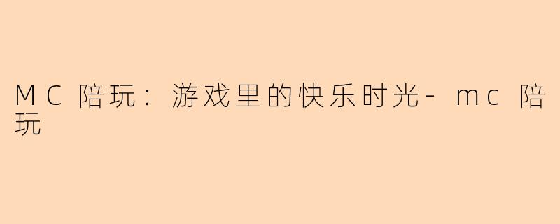 MC陪玩：游戏里的快乐时光-mc陪玩