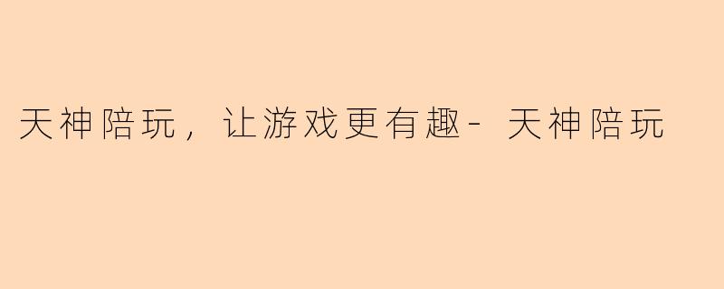 天神陪玩,让游戏更有趣