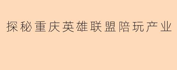 探秘重庆英雄联盟陪玩产业