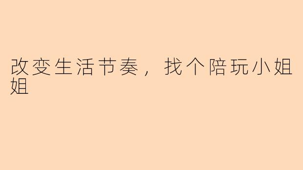 改变生活节奏，找个陪玩小姐姐