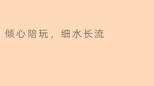 倾心陪玩，细水长流