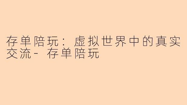 存单陪玩：虚拟世界中的真实交流-存单陪玩
