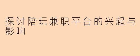 探讨陪玩兼职平台的兴起与影响