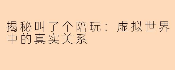 揭秘叫了个陪玩：虚拟世界中的真实关系