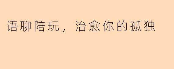 语聊陪玩，治愈你的孤独