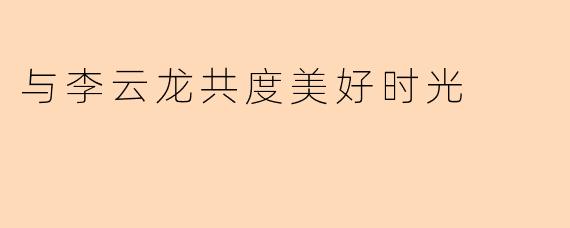 与李云龙共度美好时光