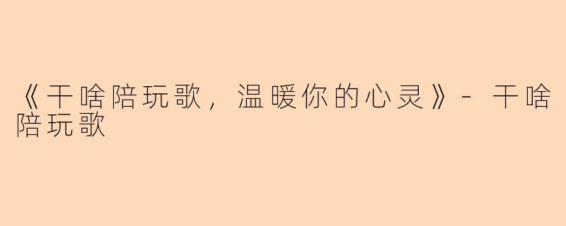 《干啥陪玩歌，温暖你的心灵》-干啥陪玩歌