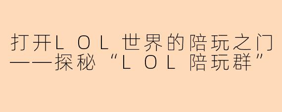 打开LOL世界的陪玩之门——探秘“LOL陪玩群”