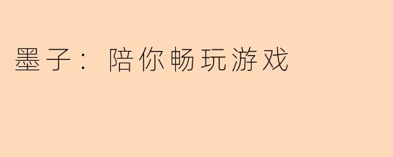 墨子：陪你畅玩游戏