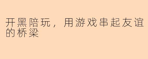 开黑陪玩，用游戏串起友谊的桥梁