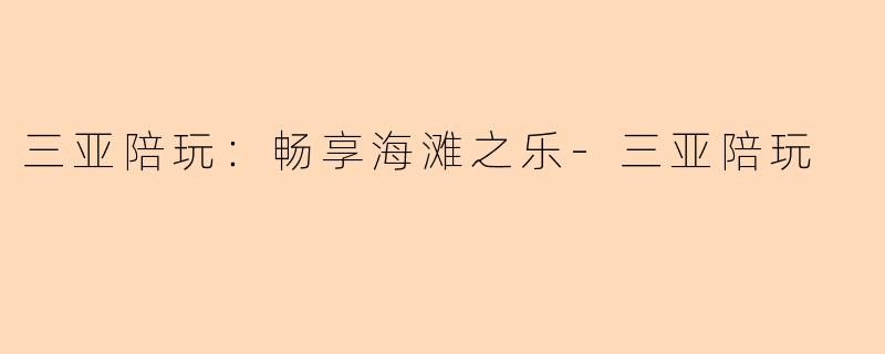 三亚陪玩：畅享海滩之乐-三亚陪玩
