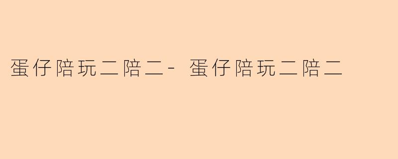 蛋仔陪玩二陪二-蛋仔陪玩二陪二