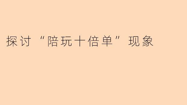探讨“陪玩十倍单”现象