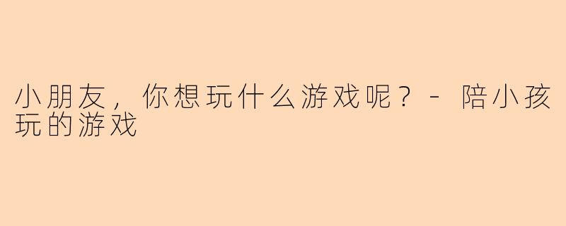小朋友，你想玩什么游戏呢？