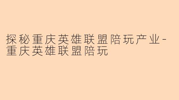 探秘重庆英雄联盟陪玩产业-重庆英雄联盟陪玩
