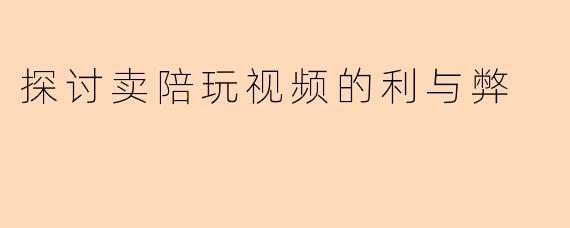 探讨卖陪玩视频的利与弊