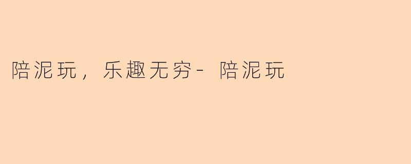陪泥玩，乐趣无穷-陪泥玩