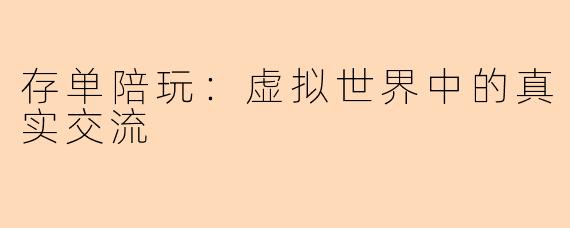 存单陪玩：虚拟世界中的真实交流