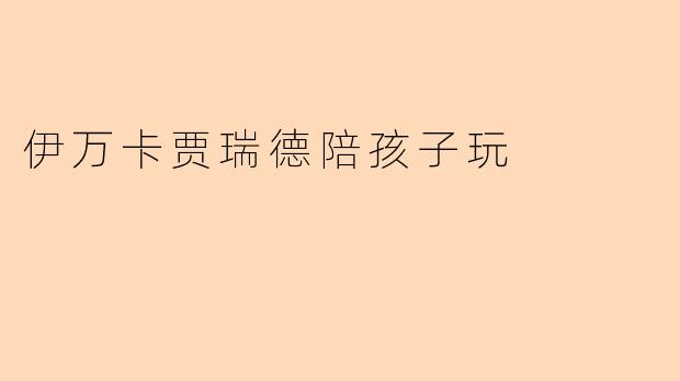 伊万卡贾瑞德陪孩子玩
