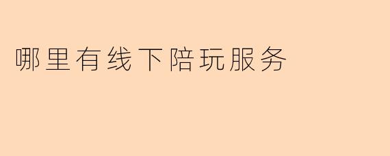 哪里有线下陪玩服务