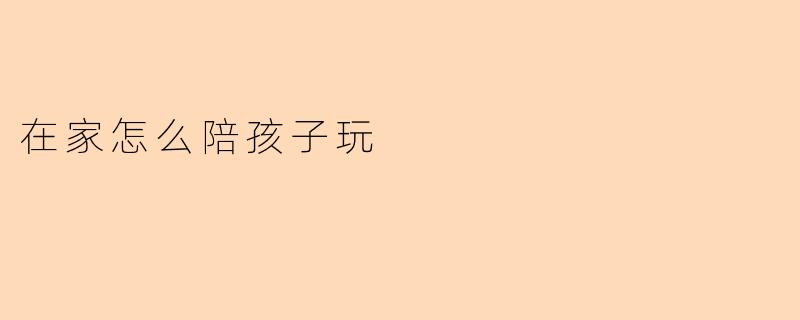 在家怎么陪孩子玩