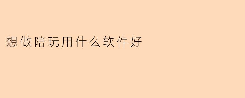 想做陪玩用什么软件好