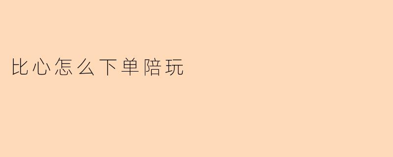 比心怎么下单陪玩
