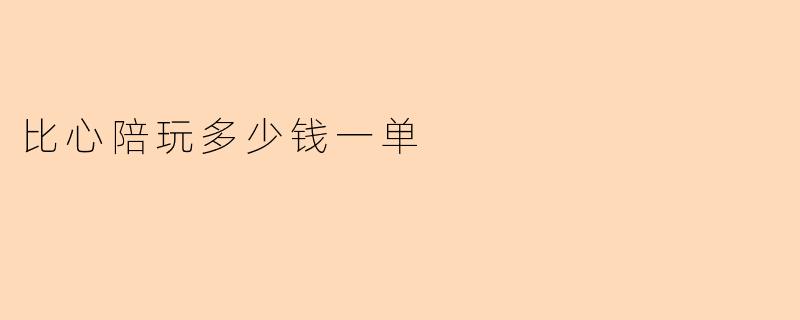 比心陪玩多少钱一单