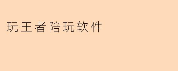 玩王者陪玩软件是什么意思？ 