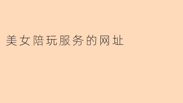美女陪玩服务的网址