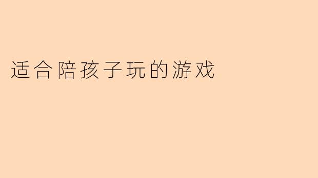 有什么适合陪孩子玩的游戏推荐吗？