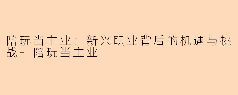 陪玩当主业：新兴职业背后的机遇与挑战-陪玩当主业