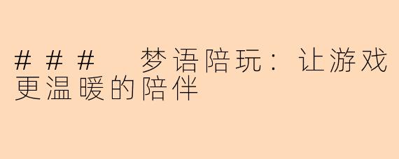 ### 梦语陪玩：让游戏更温暖的陪伴