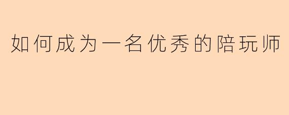 如何成为一名优秀的陪玩师