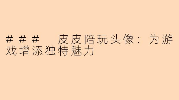 ### 皮皮陪玩头像：为游戏增添独特魅力