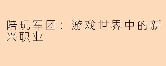 陪玩军团:游戏世界中的新兴职业