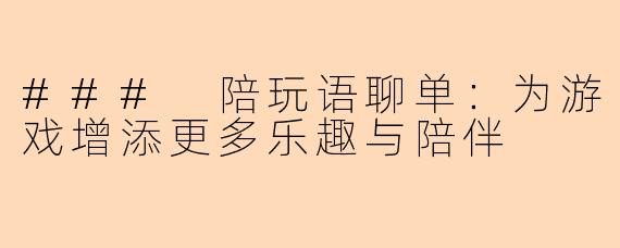 ### 陪玩语聊单:为游戏增添更多乐趣与陪伴