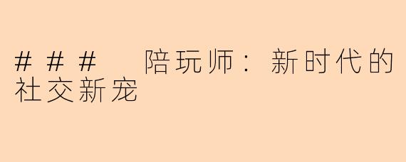 ### 陪玩师:新时代的社交新宠