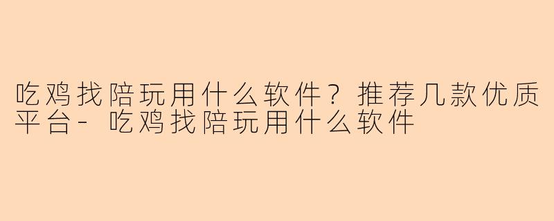 吃鸡找陪玩用什么软件？推荐几款优质平台-吃鸡找陪玩用什么软件