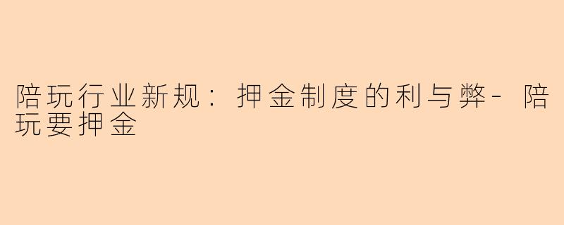 陪玩行业新规：押金制度的利与弊-陪玩要押金