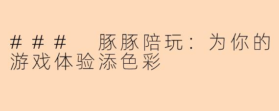 ### 豚豚陪玩:为你的游戏体验添色彩