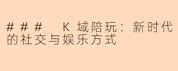 ### K域陪玩：新时代的社交与娱乐方式