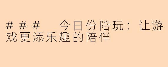 ### 今日份陪玩：让游戏更添乐趣的陪伴