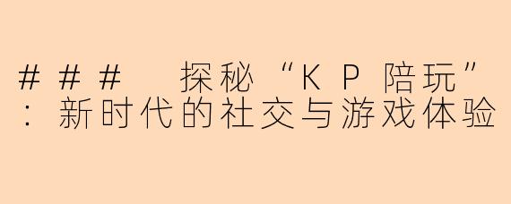 ### 探秘“KP陪玩”：新时代的社交与游戏体验