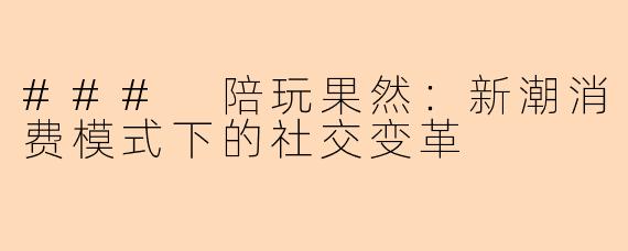 ### 陪玩果然：新潮消费模式下的社交变革