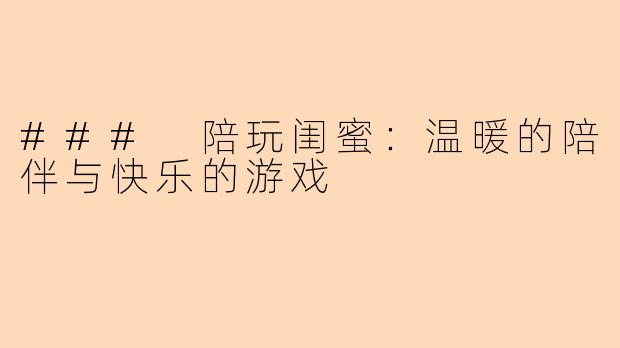 ### 陪玩闺蜜：温暖的陪伴与快乐的游戏