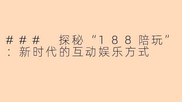 ### 探秘“188陪玩”：新时代的互动娱乐方式