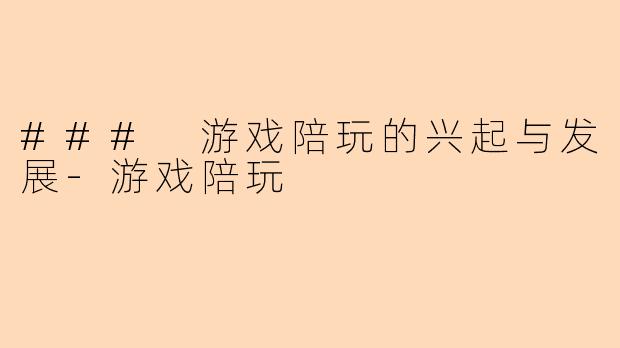 ### 游戏陪玩的兴起与发展-游戏陪玩