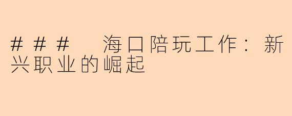 ### 海口陪玩工作：新兴职业的崛起