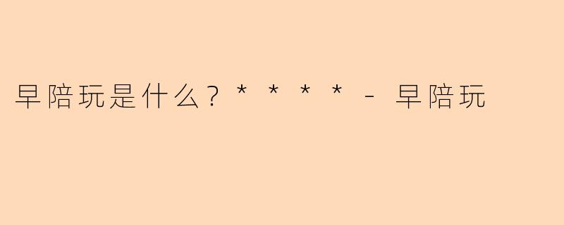 早陪玩是什么？****